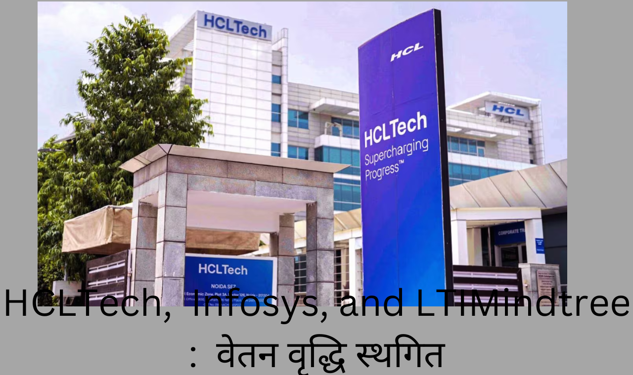 HCLTech, Infosys, and LTIMindtree :  वेतन वृद्धि स्थगित